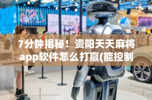 7分钟揭秘！贵阳天天麻将app软件怎么打赢(能控制输赢吗)