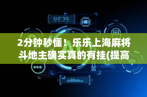 2分钟秒懂！乐乐上海麻将斗地主确实真的有挂(提高胜率技巧)