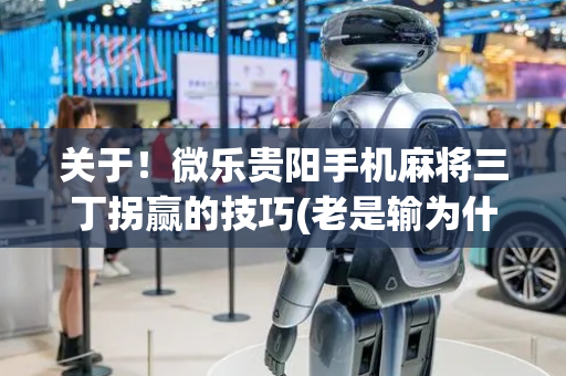 关于！微乐贵阳手机麻将三丁拐赢的技巧(老是输为什么)