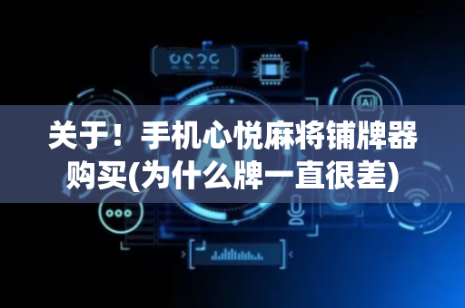 关于！手机心悦麻将铺牌器购买(为什么牌一直很差)
