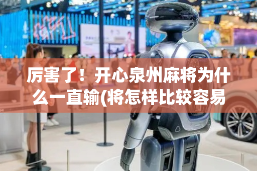 厉害了！开心泉州麻将为什么一直输(将怎样比较容易赢)