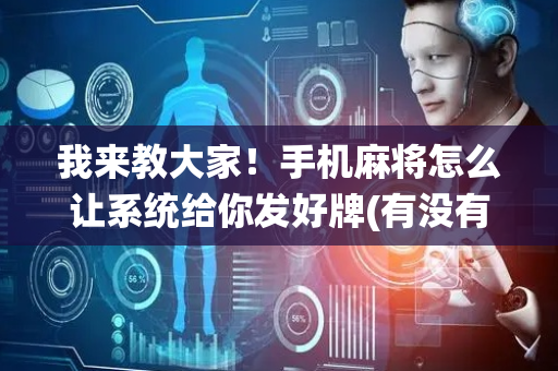 我来教大家！手机麻将怎么让系统给你发好牌(有没有技巧)