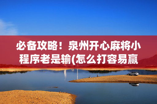 必备攻略！泉州开心麻将小程序老是输(怎么打容易赢)