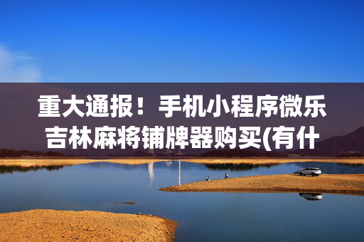 重大通报！手机小程序微乐吉林麻将铺牌器购买(有什么赢的技巧)