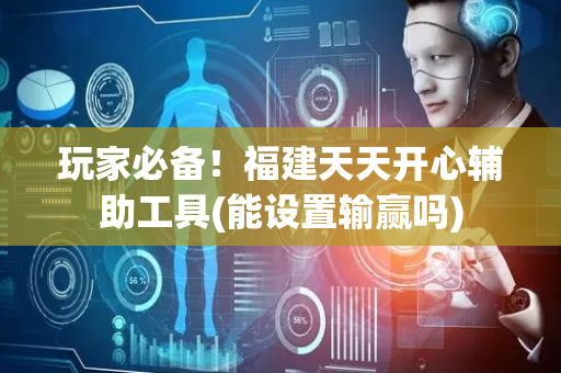 玩家必备！福建天天开心辅助工具(能设置输赢吗)