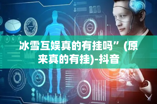 冰雪互娱真的有挂吗”(原来真的有挂)-抖音
