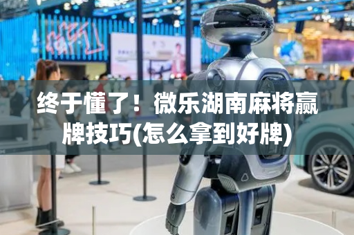 终于懂了！微乐湖南麻将赢牌技巧(怎么拿到好牌)