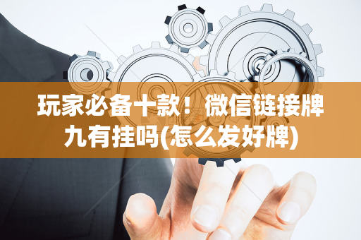 玩家必备十款！微信链接牌九有挂吗(怎么发好牌)