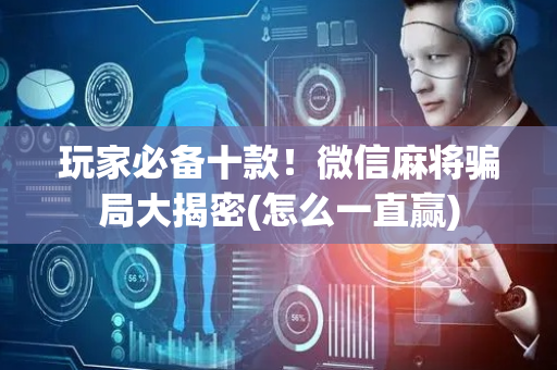 玩家必备十款！微信麻将骗局大揭密(怎么一直赢)