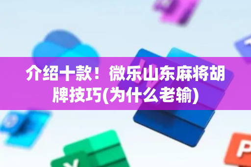 介绍十款！微乐山东麻将胡牌技巧(为什么老输)
