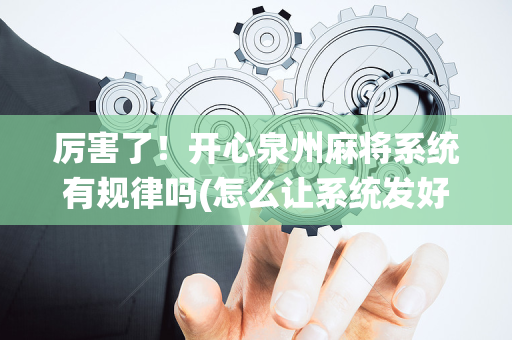 厉害了！开心泉州麻将系统有规律吗(怎么让系统发好牌)