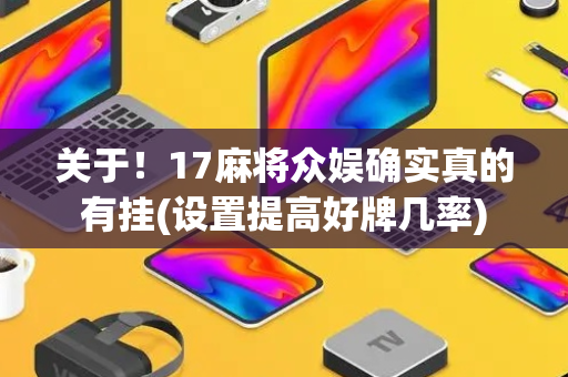 关于！17麻将众娱确实真的有挂(设置提高好牌几率)