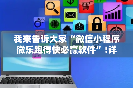 我来告诉大家“微信小程序微乐跑得快必赢软件”!详细开挂教程-抖音