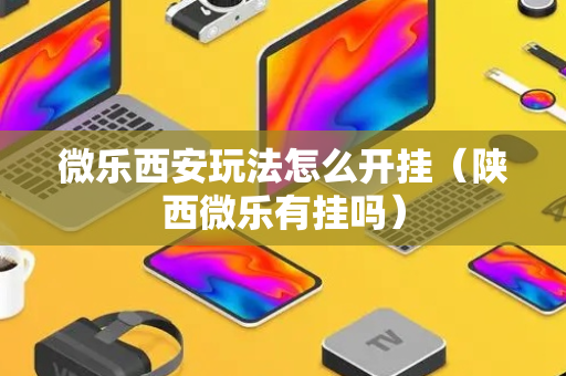 微乐西安玩法怎么开挂（陕西微乐有挂吗）
