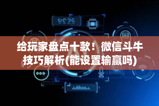 给玩家盘点十款！微信斗牛技巧解析(能设置输赢吗)