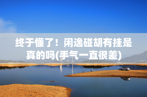 终于懂了！闲逸碰胡有挂是真的吗(手气一直很差)