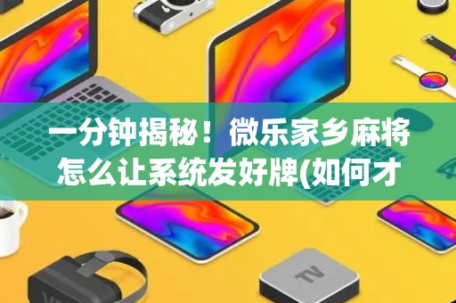 一分钟揭秘！微乐家乡麻将怎么让系统发好牌(如何才能赢)