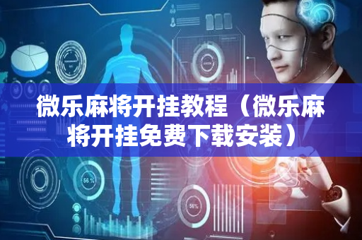 微乐麻将开挂教程（微乐麻将开挂免费下载安装）