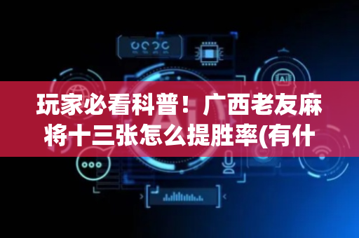 玩家必看科普！广西老友麻将十三张怎么提胜率(有什么规律)