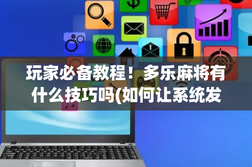 玩家必备教程！多乐麻将有什么技巧吗(如何让系统发好牌)