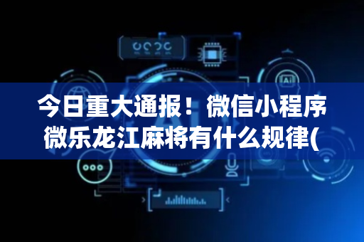 今日重大通报！微信小程序微乐龙江麻将有什么规律(如何提高胡牌率)