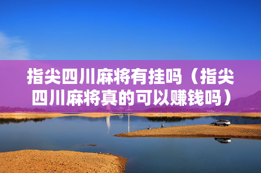 指尖四川麻将有挂吗（指尖四川麻将真的可以赚钱吗）
