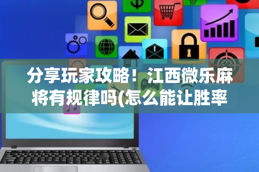 分享玩家攻略！江西微乐麻将有规律吗(怎么能让胜率高)