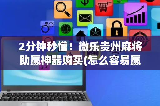 2分钟秒懂！微乐贵州麻将助赢神器购买(怎么容易赢)