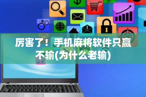 厉害了！手机麻将软件只赢不输(为什么老输)