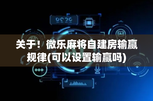 关于！微乐麻将自建房输赢规律(可以设置输赢吗)