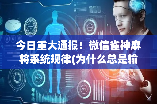 今日重大通报！微信雀神麻将系统规律(为什么总是输)