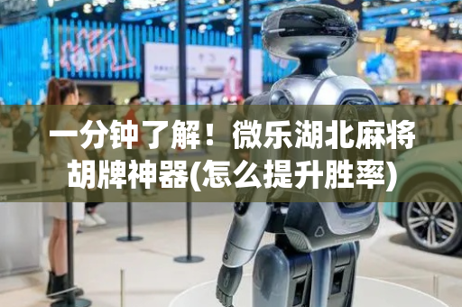 一分钟了解！微乐湖北麻将胡牌神器(怎么提升胜率)