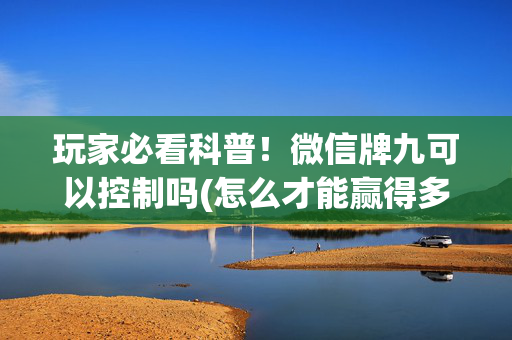 玩家必看科普！微信牌九可以控制吗(怎么才能赢得多)