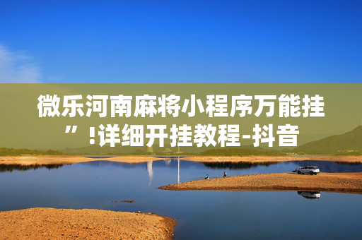 微乐河南麻将小程序万能挂”!详细开挂教程-抖音