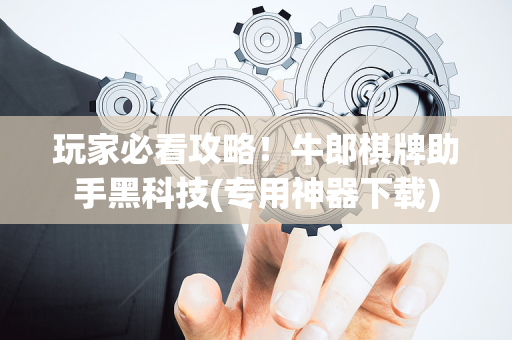 玩家必看攻略！牛郎棋牌助手黑科技(专用神器下载)
