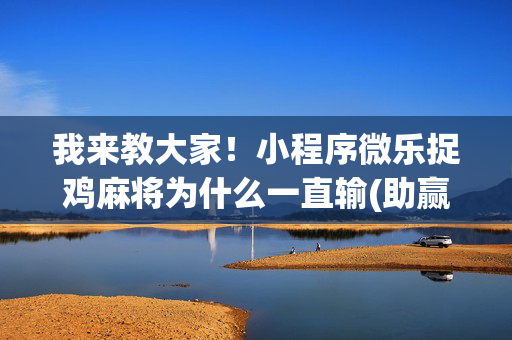 我来教大家！小程序微乐捉鸡麻将为什么一直输(助赢神器)