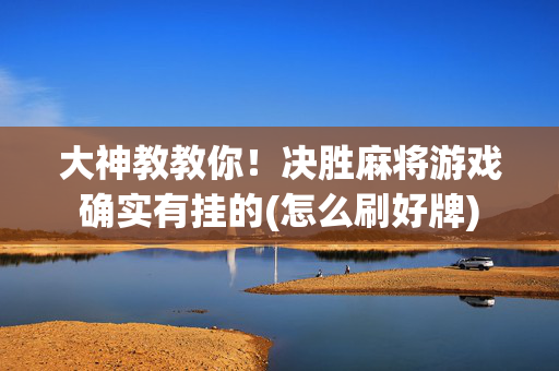 大神教教你！决胜麻将游戏确实有挂的(怎么刷好牌)