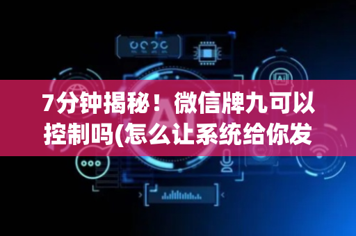 7分钟揭秘！微信牌九可以控制吗(怎么让系统给你发好牌)