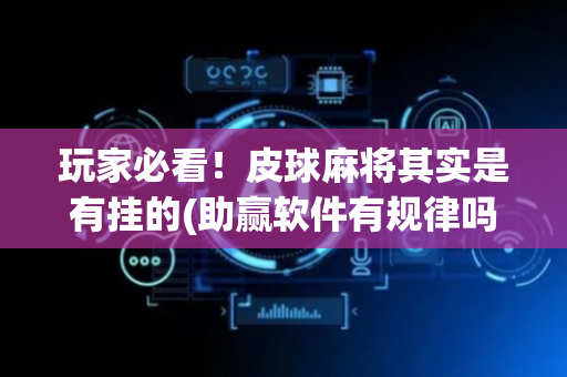 玩家必看！皮球麻将其实是有挂的(助赢软件有规律吗)