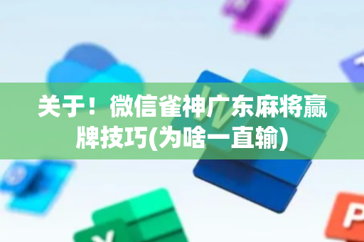 关于！微信雀神广东麻将赢牌技巧(为啥一直输)