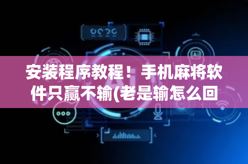 安装程序教程！手机麻将软件只赢不输(老是输怎么回事)