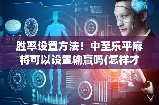 胜率设置方法！中至乐平麻将可以设置输赢吗(怎样才能有好牌)