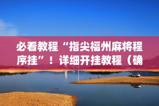 必看教程“指尖福州麻将程序挂”！详细开挂教程（确实真的有挂)-抖音