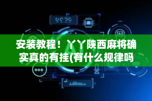 安装教程！丫丫陕西麻将确实真的有挂(有什么规律吗)