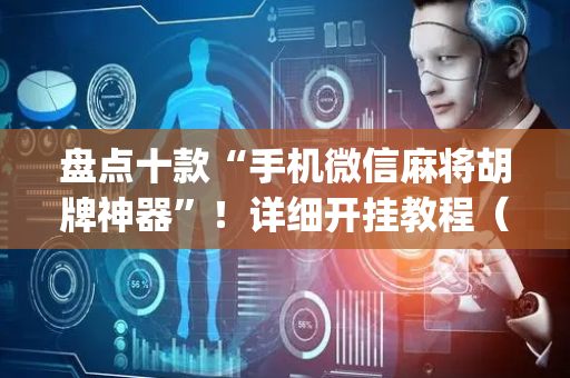 盘点十款“手机微信麻将胡牌神器”！详细开挂教程（确实真的有挂)-抖音
