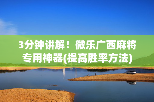 3分钟讲解！微乐广西麻将专用神器(提高胜率方法)