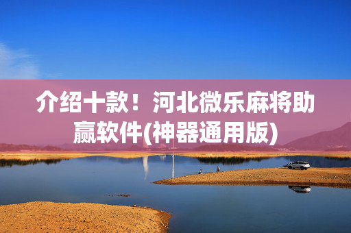 介绍十款！河北微乐麻将助赢软件(神器通用版)
