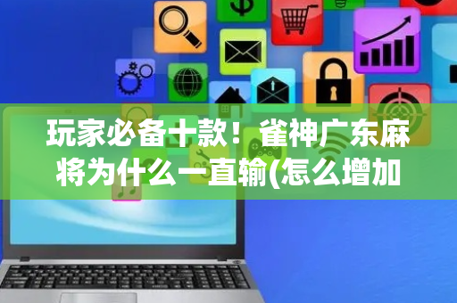 玩家必备十款！雀神广东麻将为什么一直输(怎么增加胜率)