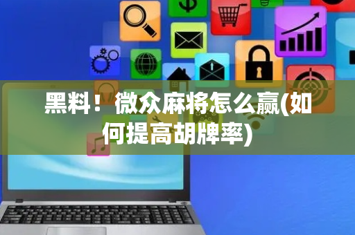 黑料！微众麻将怎么赢(如何提高胡牌率)