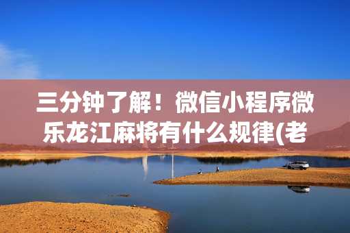 三分钟了解！微信小程序微乐龙江麻将有什么规律(老是输为什么)